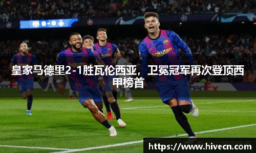 皇家马德里2-1胜瓦伦西亚，卫冕冠军再次登顶西甲榜首