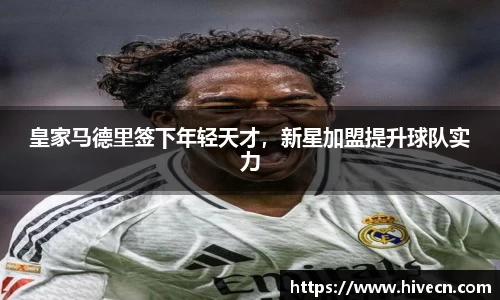 皇家马德里签下年轻天才，新星加盟提升球队实力