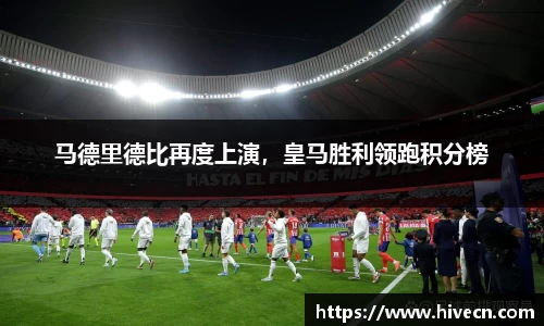 马德里德比再度上演，皇马胜利领跑积分榜