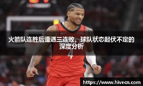 火箭队连胜后遭遇三连败，球队状态起伏不定的深度分析