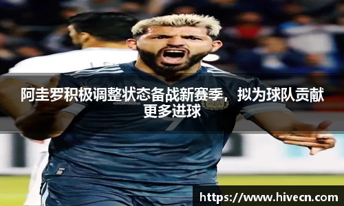 阿圭罗积极调整状态备战新赛季，拟为球队贡献更多进球