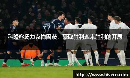 科隆客场力克梅因茨，豪取胜利迎来胜利的开局