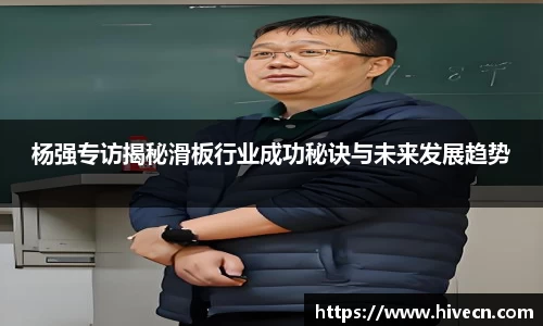 杨强专访揭秘滑板行业成功秘诀与未来发展趋势