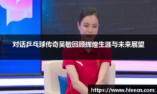 对话乒乓球传奇吴敏回顾辉煌生涯与未来展望
