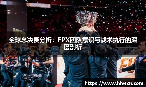 全球总决赛分析：FPX团队意识与战术执行的深度剖析