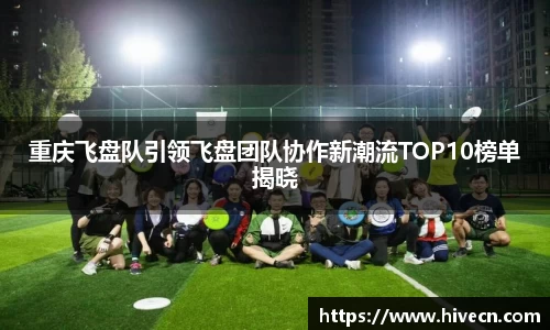 重庆飞盘队引领飞盘团队协作新潮流TOP10榜单揭晓