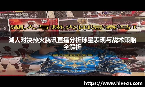 湖人对决热火腾讯直播分析球星表现与战术策略全解析