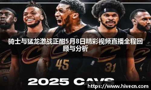 骑士与猛龙激战正酣5月8日精彩视频直播全程回顾与分析