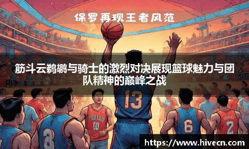 筋斗云鹈鹕与骑士的激烈对决展现篮球魅力与团队精神的巅峰之战