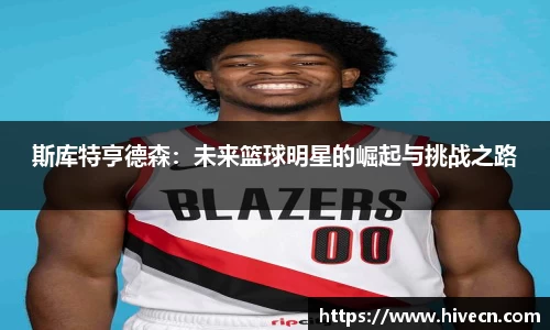 斯库特亨德森：未来篮球明星的崛起与挑战之路
