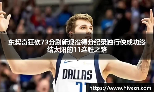 东契奇狂砍73分刷新现役得分纪录独行侠成功终结太阳的11连胜之路