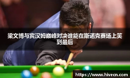 梁文博与宾汉姆巅峰对决谁能在斯诺克赛场上笑到最后