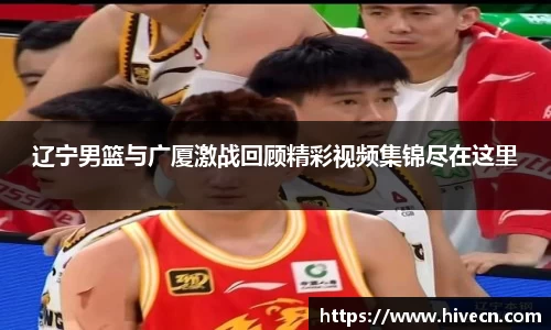 辽宁男篮与广厦激战回顾精彩视频集锦尽在这里