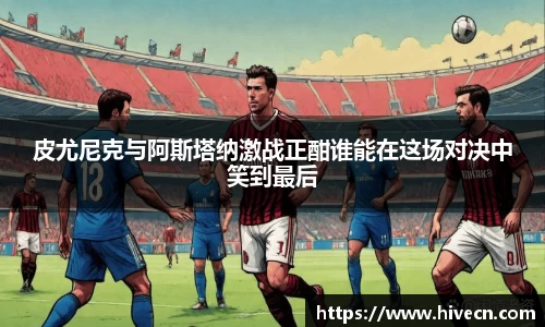 皮尤尼克与阿斯塔纳激战正酣谁能在这场对决中笑到最后