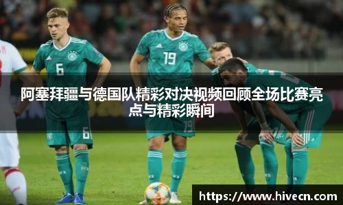 阿塞拜疆与德国队精彩对决视频回顾全场比赛亮点与精彩瞬间