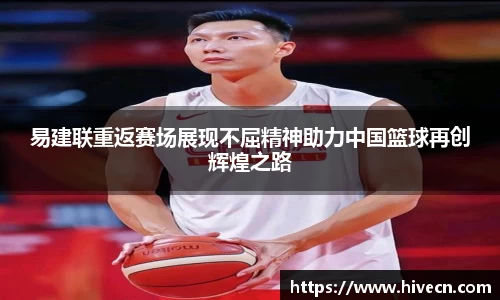 易建联重返赛场展现不屈精神助力中国篮球再创辉煌之路