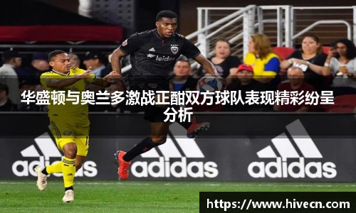 华盛顿与奥兰多激战正酣双方球队表现精彩纷呈分析