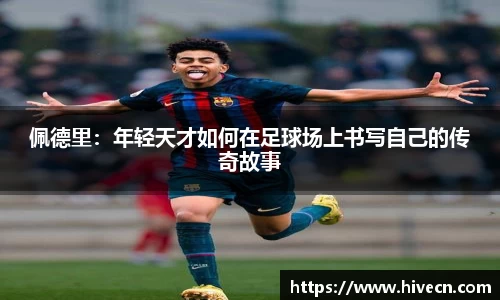 佩德里：年轻天才如何在足球场上书写自己的传奇故事