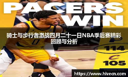 骑士与步行者激战四月二十一日NBA季后赛精彩回顾与分析