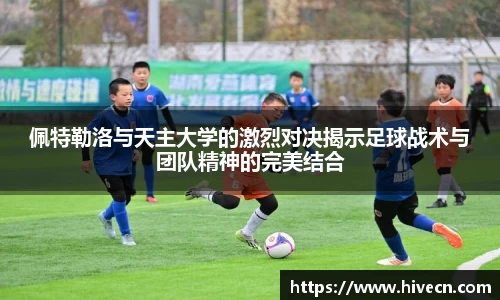 佩特勒洛与天主大学的激烈对决揭示足球战术与团队精神的完美结合