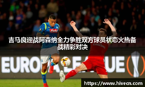 吉马良迎战阿森纳全力争胜双方球员状态火热备战精彩对决