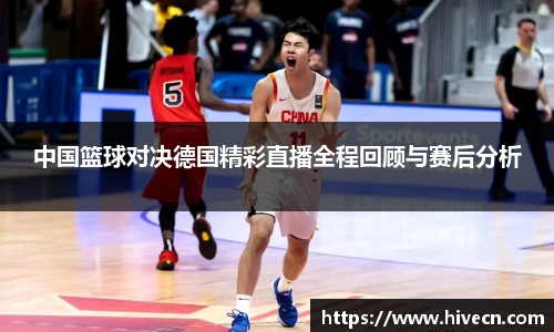 中国篮球对决德国精彩直播全程回顾与赛后分析