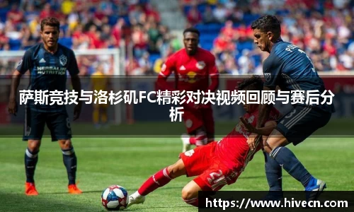 萨斯竞技与洛杉矶FC精彩对决视频回顾与赛后分析