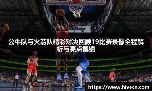 公牛队与火箭队精彩对决回顾19比赛录像全程解析与亮点集锦