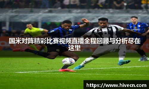 国米对阵精彩比赛视频直播全程回顾与分析尽在这里