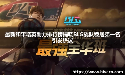 最新和平精英耐力排行榜揭晓BLG战队稳居第一名引发热议